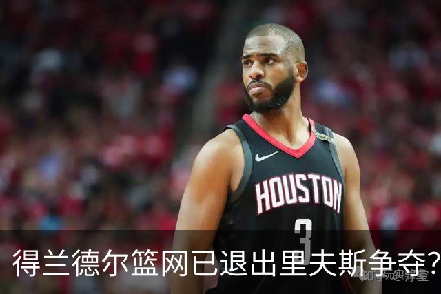 得兰德尔篮网已退出里夫斯争夺？美记：他们可推迟交易以保留空间